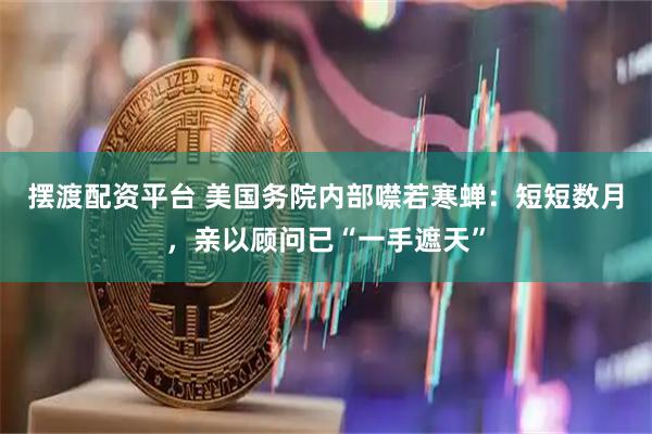 摆渡配资平台 美国务院内部噤若寒蝉：短短数月，亲以顾问已“一手遮天”