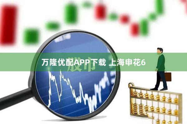 万隆优配APP下载 上海申花6