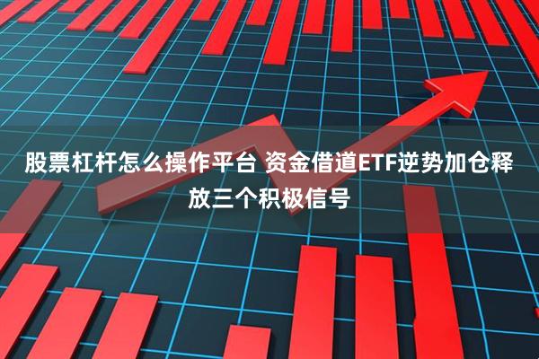 股票杠杆怎么操作平台 资金借道ETF逆势加仓释放三个积极信号