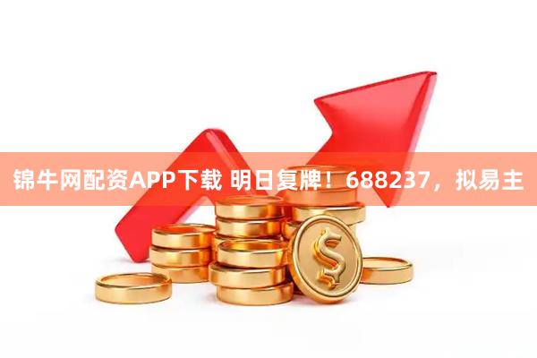 锦牛网配资APP下载 明日复牌！688237，拟易主