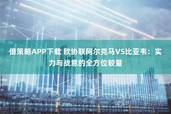 億策略APP下载 欧协联阿尔克马VS比亚韦：实力与战意的全方位较量