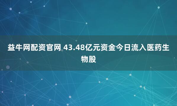 益牛网配资官网 43.48亿元资金今日流入医药生物股