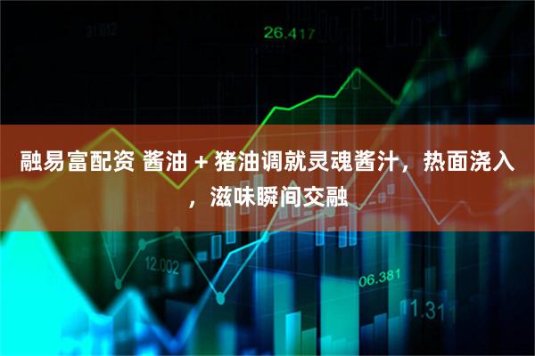融易富配资 酱油 + 猪油调就灵魂酱汁，热面浇入，滋味瞬间交融