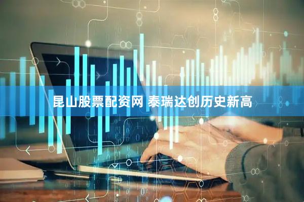 昆山股票配资网 泰瑞达创历史新高
