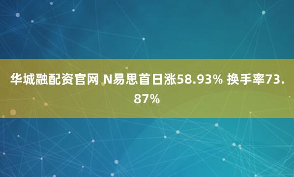 华城融配资官网 N易思首日涨58.93% 换手率73.87%