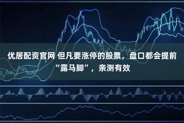 优居配资官网 但凡要涨停的股票，盘口都会提前“露马脚”，亲测有效