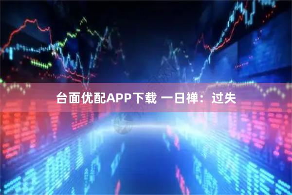 台面优配APP下载 一日禅：过失
